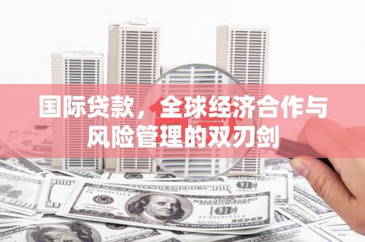 徐州国际贷款，全球经济合作与风险管理的双刃剑