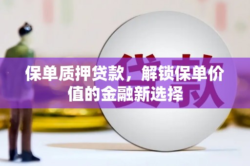 徐州保单质押贷款，解锁保单价值的金融新选择