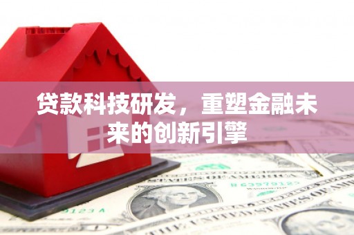 徐州贷款科技研发，重塑金融未来的创新引擎