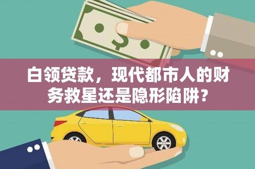 徐州白领贷款，现代都市人的财务救星还是隐形陷阱？