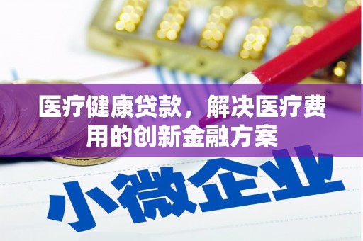 徐州医疗健康贷款，解决医疗费用的创新金融方案