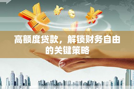 徐州高额度贷款，解锁财务自由的关键策略