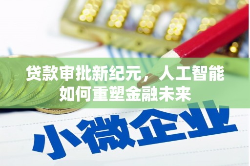 徐州贷款审批新纪元，人工智能如何重塑金融未来
