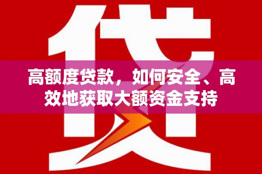徐州高额度贷款，如何安全、高效地获取大额资金支持