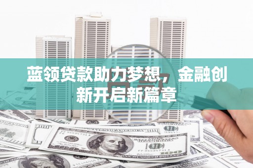 徐州蓝领贷款助力梦想，金融创新开启新篇章