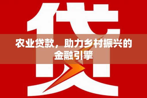 徐州农业贷款，助力乡村振兴的金融引擎