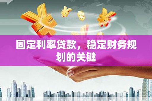 徐州固定利率贷款，稳定财务规划的关键
