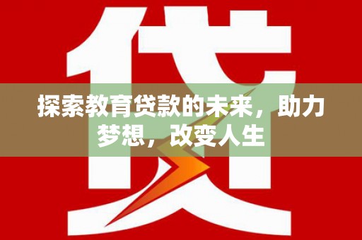 徐州探索教育贷款的未来，助力梦想，改变人生