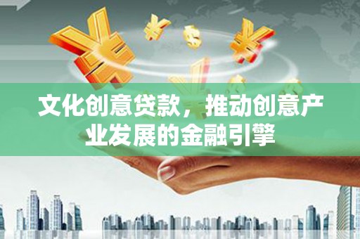 徐州文化创意贷款，推动创意产业发展的金融引擎