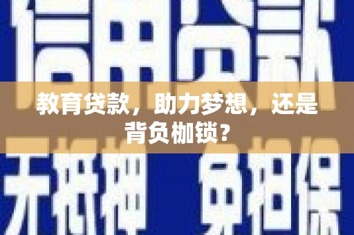 徐州教育贷款，助力梦想，还是背负枷锁？