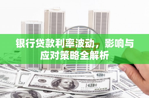 徐州银行贷款利率波动，影响与应对策略全解析
