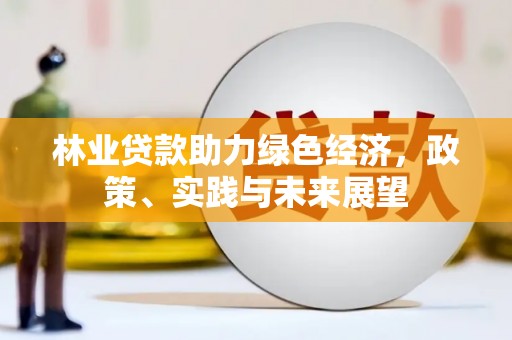 徐州林业贷款助力绿色经济，政策、实践与未来展望
