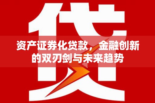 徐州资产证券化贷款，金融创新的双刃剑与未来趋势