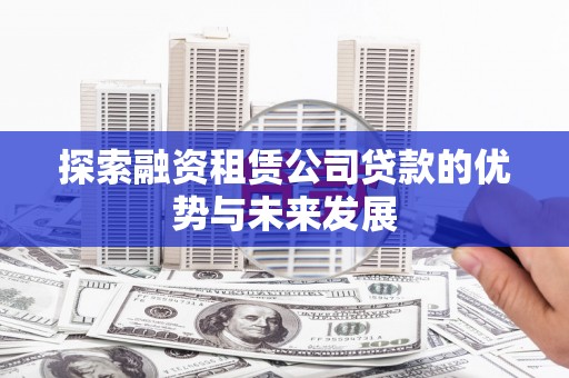 徐州探索融资租赁公司贷款的优势与未来发展