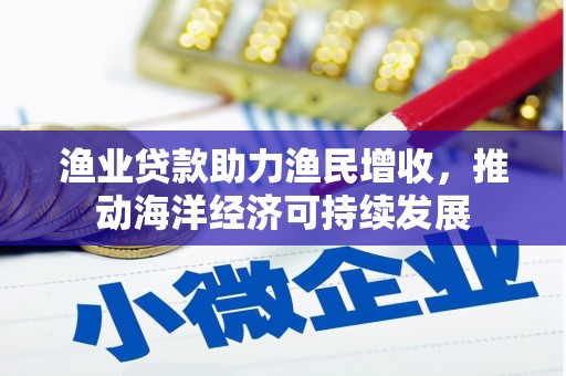 徐州渔业贷款助力渔民增收，推动海洋经济可持续发展
