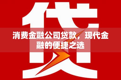 徐州消费金融公司贷款，现代金融的便捷之选