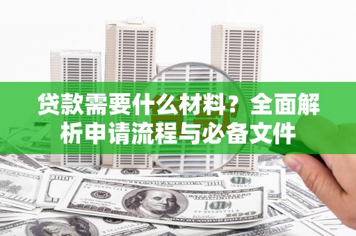徐州贷款需要什么材料？全面解析申请流程与必备文件