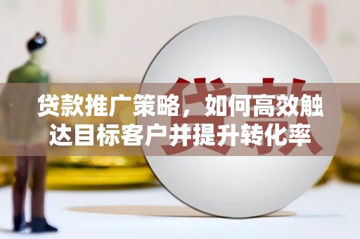 徐州贷款推广策略，如何高效触达目标客户并提升转化率
