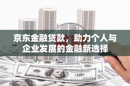 徐州京东金融贷款，助力个人与企业发展的金融新选择