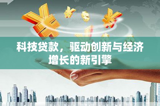 徐州科技贷款，驱动创新与经济增长的新引擎