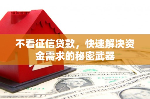 徐州不看征信贷款，快速解决资金需求的秘密武器