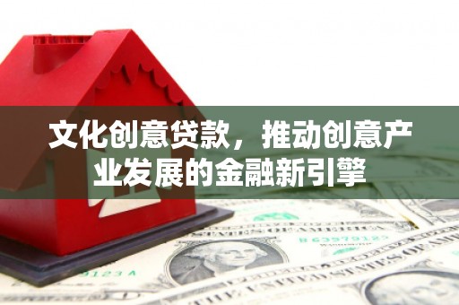 徐州文化创意贷款，推动创意产业发展的金融新引擎