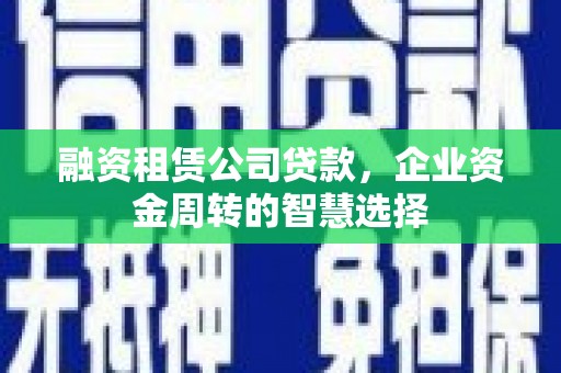 徐州融资租赁公司贷款，企业资金周转的智慧选择