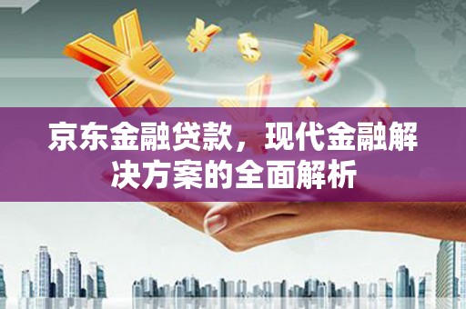 徐州京东金融贷款，现代金融解决方案的全面解析