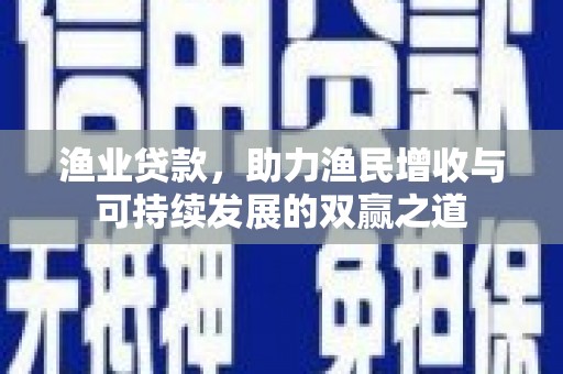 徐州渔业贷款，助力渔民增收与可持续发展的双赢之道