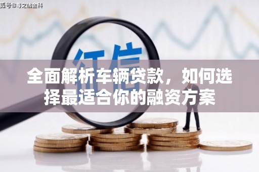 徐州全面解析车辆贷款，如何选择最适合你的融资方案