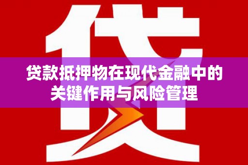 徐州贷款抵押物在现代金融中的关键作用与风险管理