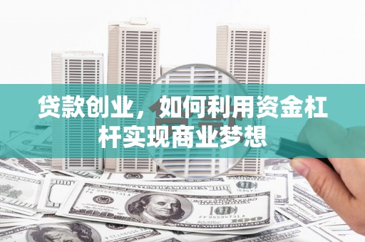 徐州贷款创业，如何利用资金杠杆实现商业梦想