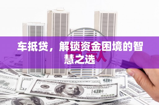 徐州车抵贷，解锁资金困境的智慧之选