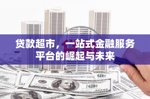 徐州贷款超市，一站式金融服务平台的崛起与未来