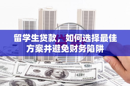 徐州留学生贷款，如何选择最佳方案并避免财务陷阱
