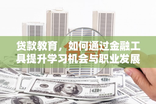 徐州贷款教育，如何通过金融工具提升学习机会与职业发展