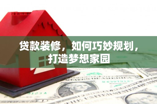 徐州贷款装修，如何巧妙规划，打造梦想家园