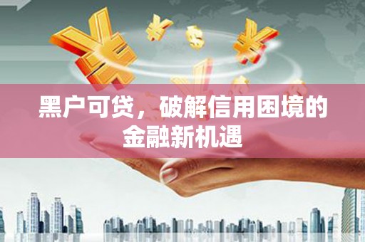 徐州黑户可贷，破解信用困境的金融新机遇