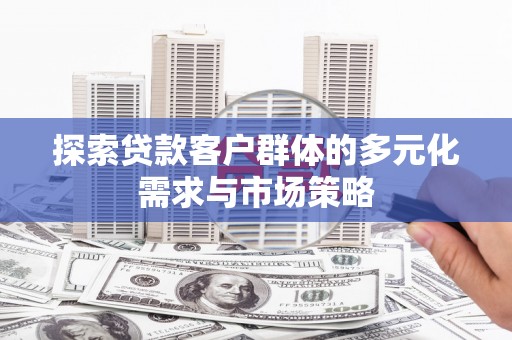 徐州探索贷款客户群体的多元化需求与市场策略