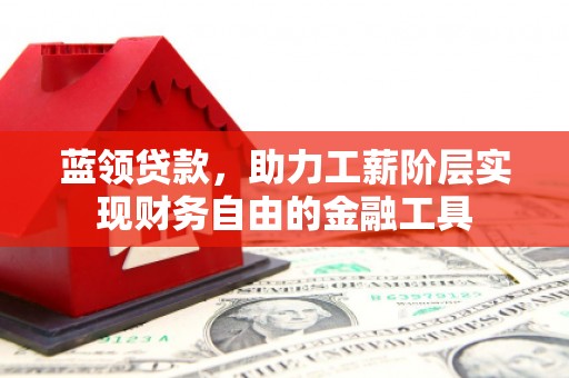 徐州蓝领贷款，助力工薪阶层实现财务自由的金融工具