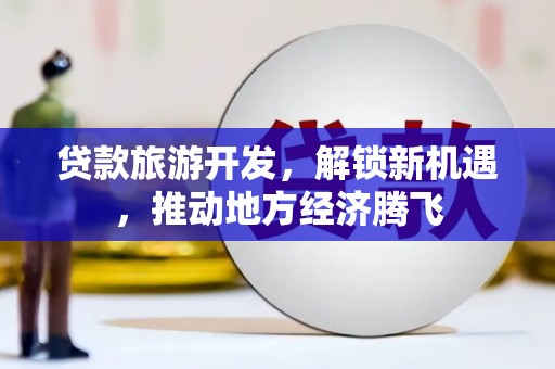 徐州贷款旅游开发，解锁新机遇，推动地方经济腾飞