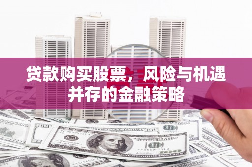徐州贷款购买股票，风险与机遇并存的金融策略