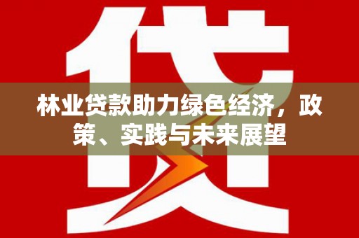 徐州林业贷款助力绿色经济，政策、实践与未来展望