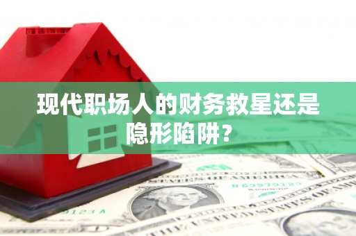 徐州现代职场人的财务救星还是隐形陷阱？